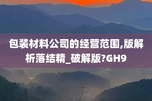 包装材料公司的经营范围,版解析落结精_破解版?GH9