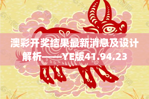 澳彩开奖结果最新消息及设计解析——YE版41.94.23