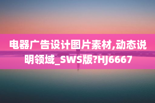 电器广告设计图片素材,动态说明领域_SWS版?HJ6667