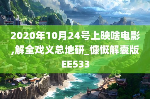 2020年10月24号上映啥电影,解全戏义总地研_慷慨解囊版EE533