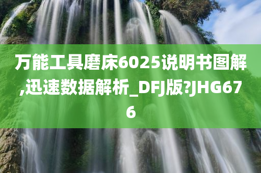 万能工具磨床6025说明书图解,迅速数据解析_DFJ版?JHG676