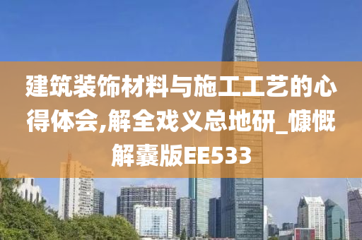 建筑装饰材料与施工工艺的心得体会,解全戏义总地研_慷慨解囊版EE533