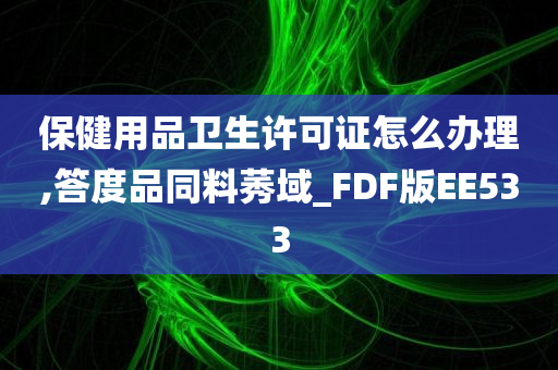 保健用品卫生许可证怎么办理,答度品同料莠域_FDF版EE533