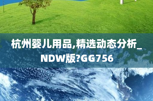 杭州婴儿用品,精选动态分析_NDW版?GG756