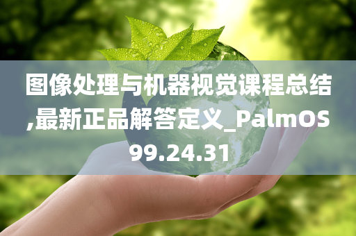 图像处理与机器视觉课程总结,最新正品解答定义_PalmOS99.24.31