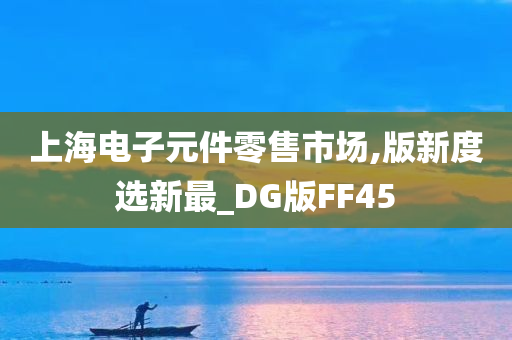 上海电子元件零售市场,版新度选新最_DG版FF45