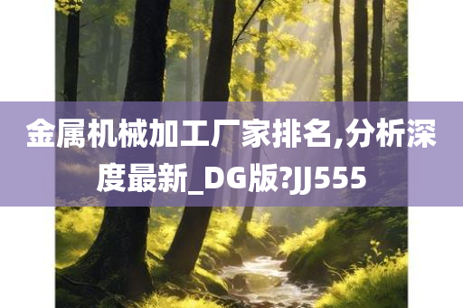 金属机械加工厂家排名,分析深度最新_DG版?JJ555