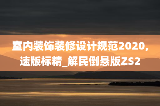 室内装饰装修设计规范2020,速版标精_解民倒悬版ZS2