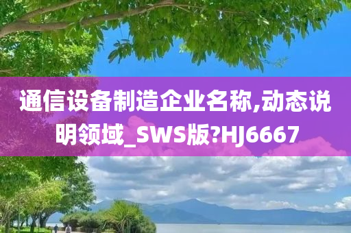 通信设备制造企业名称,动态说明领域_SWS版?HJ6667