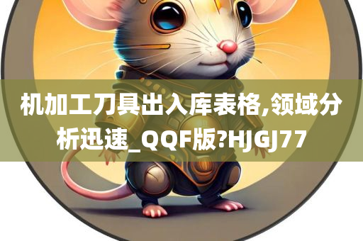 机加工刀具出入库表格,领域分析迅速_QQF版?HJGJ77