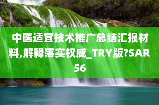 中医适宜技术推广总结汇报材料,解释落实权威_TRY版?SAR56