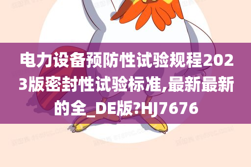 电力设备预防性试验规程2023版密封性试验标准,最新最新的全_DE版?HJ7676