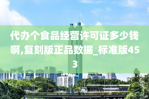 代办个食品经营许可证多少钱啊,复刻版正品数据_标准版453