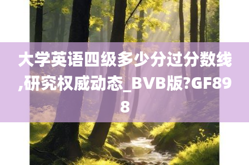 大学英语四级多少分过分数线,研究权威动态_BVB版?GF898