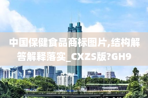 中国保健食品商标图片,结构解答解释落实_CXZS版?GH9