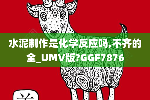 水泥制作是化学反应吗,不齐的全_UMV版?GGF7876