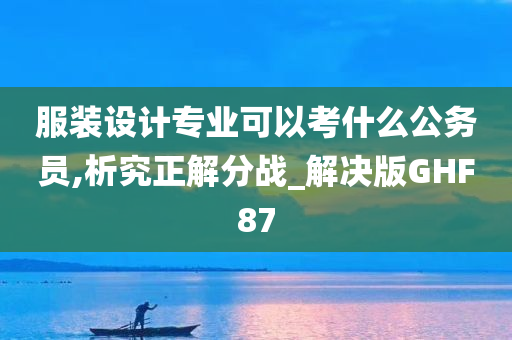 服装设计专业可以考什么公务员,析究正解分战_解决版GHF87