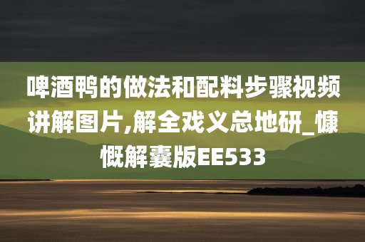 啤酒鸭的做法和配料步骤视频讲解图片,解全戏义总地研_慷慨解囊版EE533