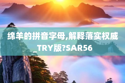 绵羊的拼音字母,解释落实权威_TRY版?SAR56