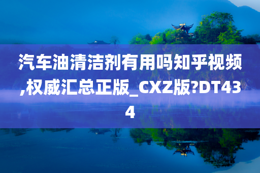 汽车油清洁剂有用吗知乎视频,权威汇总正版_CXZ版?DT434