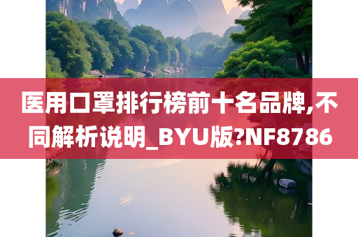 医用口罩排行榜前十名品牌,不同解析说明_BYU版?NF8786