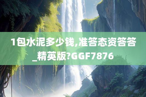 1包水泥多少钱,准答态资答答_精英版?GGF7876