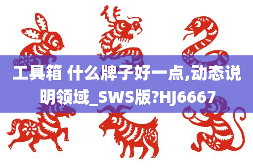 工具箱 什么牌子好一点,动态说明领域_SWS版?HJ6667