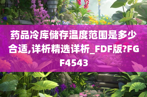 药品冷库储存温度范围是多少合适,详析精选详析_FDF版?FGF4543