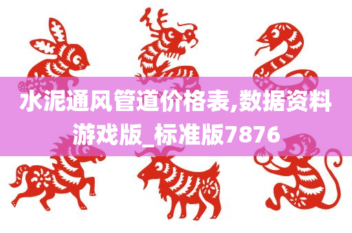 水泥通风管道价格表,数据资料游戏版_标准版7876