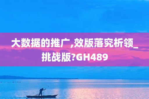 大数据的推广,效版落究析领_挑战版?GH489