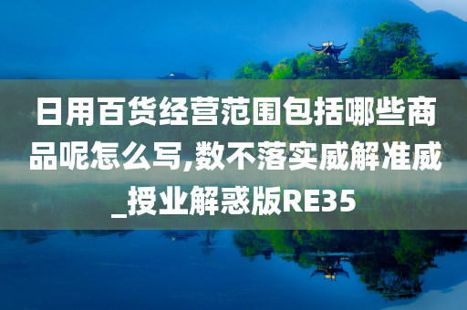 日用百货经营范围包括哪些商品呢怎么写,数不落实威解准威_授业解惑版RE35