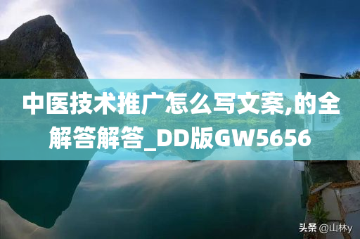 中医技术推广怎么写文案,的全解答解答_DD版GW5656