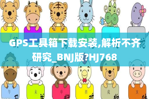 GPS工具箱下载安装,解析不齐研究_BNJ版?HJ768