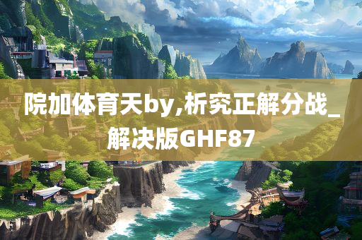 院加体育天by,析究正解分战_解决版GHF87