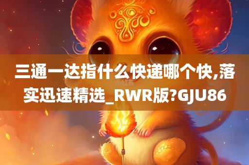 三通一达指什么快递哪个快,落实迅速精选_RWR版?GJU86