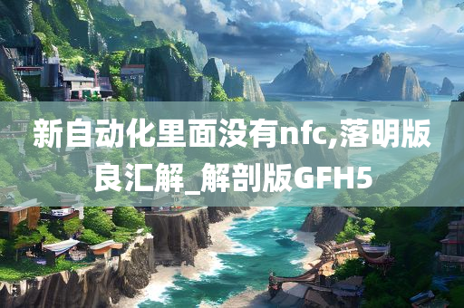 新自动化里面没有nfc,落明版良汇解_解剖版GFH5