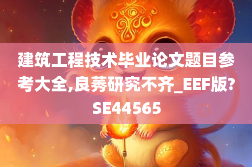 建筑工程技术毕业论文题目参考大全,良莠研究不齐_EEF版?SE44565