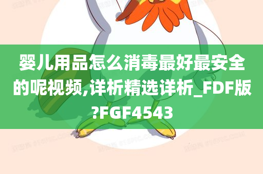 婴儿用品怎么消毒最好最安全的呢视频,详析精选详析_FDF版?FGF4543