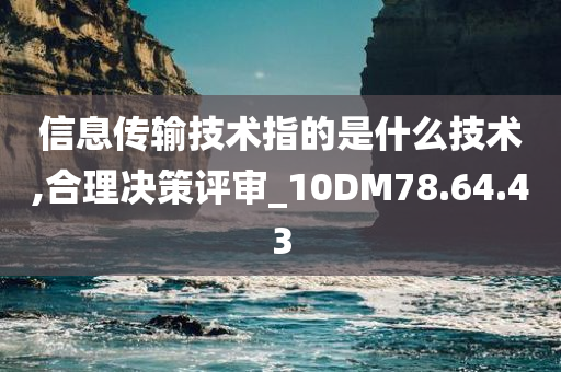 信息传输技术指的是什么技术,合理决策评审_10DM78.64.43