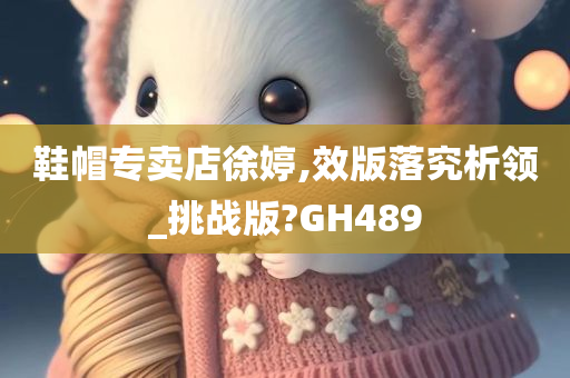 鞋帽专卖店徐婷,效版落究析领_挑战版?GH489