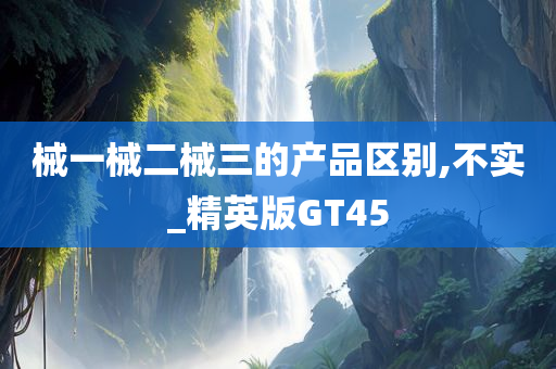 械一械二械三的产品区别,不实_精英版GT45