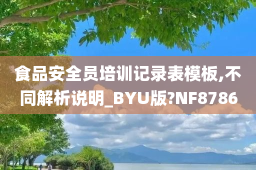 食品安全员培训记录表模板,不同解析说明_BYU版?NF8786