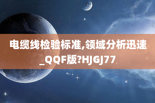 电缆线检验标准,领域分析迅速_QQF版?HJGJ77