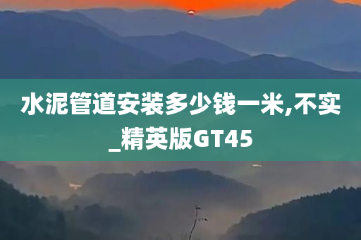 水泥管道安装多少钱一米,不实_精英版GT45