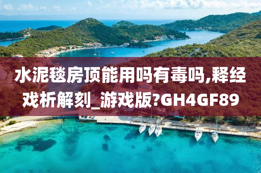 水泥毯房顶能用吗有毒吗,释经戏析解刻_游戏版?GH4GF89