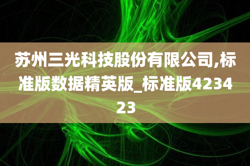 苏州三光科技股份有限公司,标准版数据精英版_标准版423423