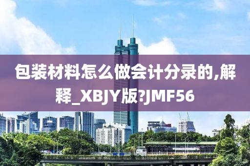 包装材料怎么做会计分录的,解释_XBJY版?JMF56