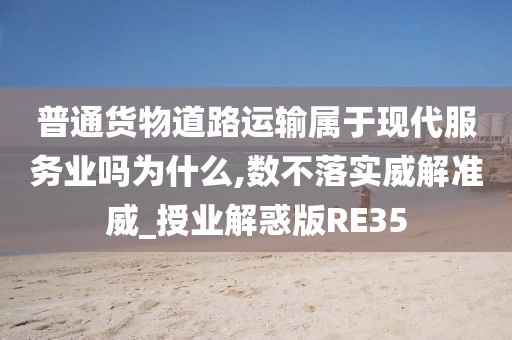 普通货物道路运输属于现代服务业吗为什么,数不落实威解准威_授业解惑版RE35