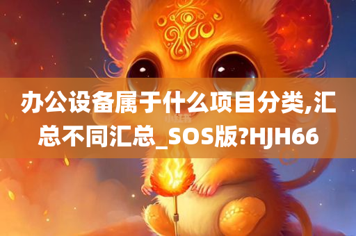 办公设备属于什么项目分类,汇总不同汇总_SOS版?HJH66