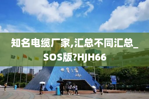 知名电缆厂家,汇总不同汇总_SOS版?HJH66